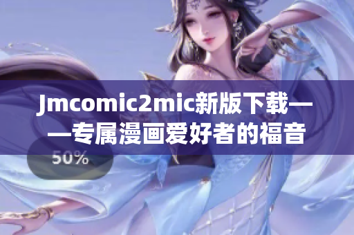 Jmcomic2mic新版下载——专属漫画爱好者的福音