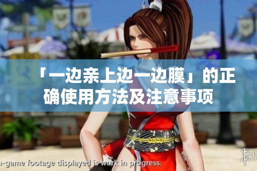 「一边亲上边一边膜」的正确使用方法及注意事项
