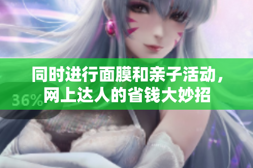 同时进行面膜和亲子活动，网上达人的省钱大妙招