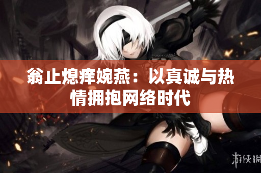 翁止熄痒婉燕：以真诚与热情拥抱网络时代