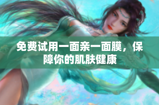 免费试用一面亲一面膜，保障你的肌肤健康