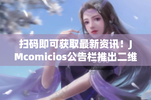 扫码即可获取最新资讯！JMcomicios公告栏推出二维码服务