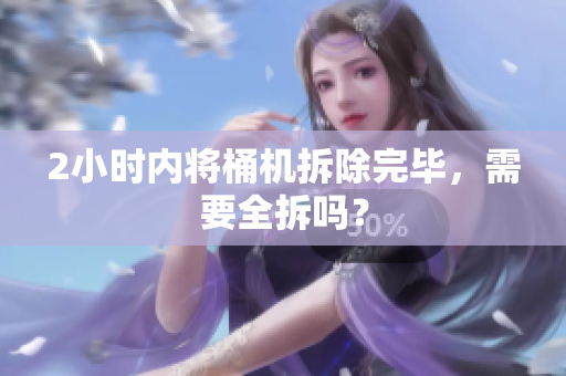 2小时内将桶机拆除完毕，需要全拆吗？
