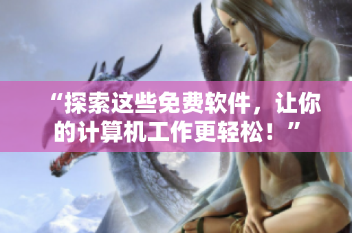“探索这些免费软件，让你的计算机工作更轻松！”