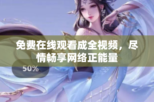 免费在线观看成全视频，尽情畅享网络正能量