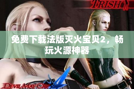 免费下载法版灭火宝贝2，畅玩火源神器