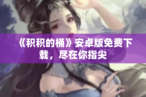 《积积的桶》安卓版免费下载，尽在你指尖