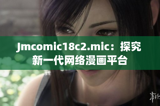 Jmcomic18c2.mic：探究新一代网络漫画平台
