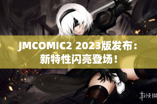 JMCOMIC2 2023版发布：新特性闪亮登场！