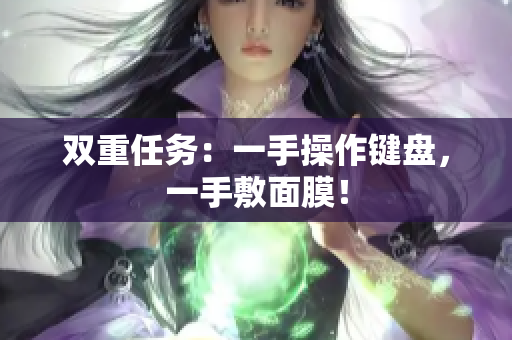 双重任务：一手操作键盘，一手敷面膜！