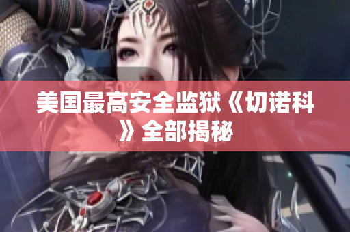 美国最高安全监狱《切诺科》全部揭秘