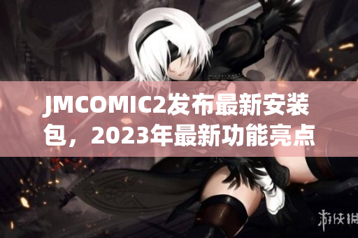 JMCOMIC2发布最新安装包，2023年最新功能亮点一览