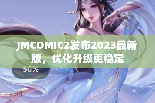 JMCOMIC2发布2023最新版，优化升级更稳定