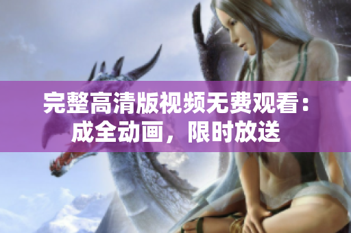 完整高清版视频无费观看：成全动画，限时放送