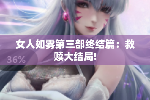 女人如雾第三部终结篇：救赎大结局!