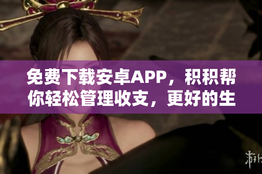 免费下载安卓APP，积积帮你轻松管理收支，更好的生活