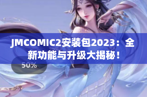 JMCOMIC2安装包2023：全新功能与升级大揭秘！
