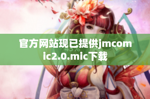 官方网站现已提供jmcomic2.0.mic下载