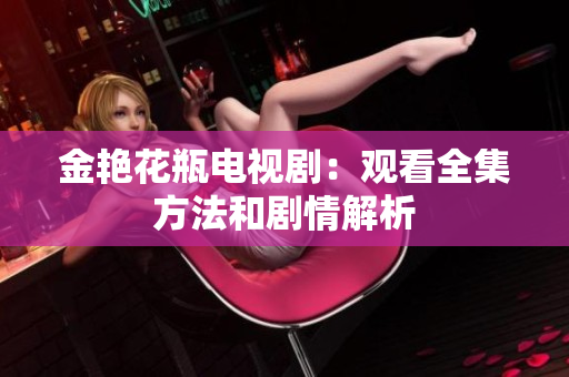 金艳花瓶电视剧：观看全集方法和剧情解析