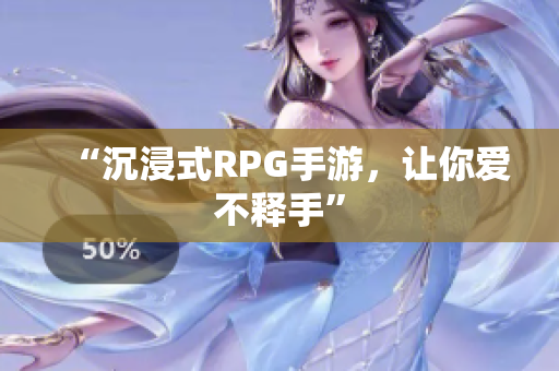 “沉浸式RPG手游，让你爱不释手”