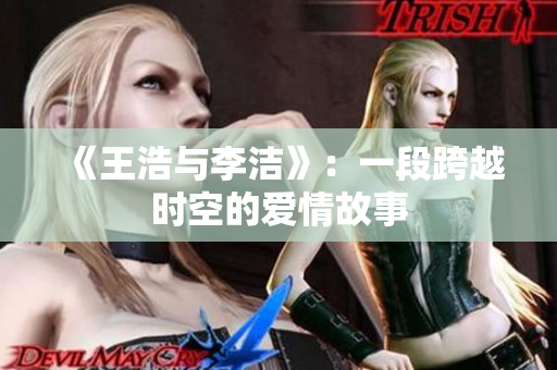 《王浩与李洁》：一段跨越时空的爱情故事