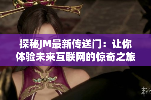 探秘JM最新传送门：让你体验未来互联网的惊奇之旅