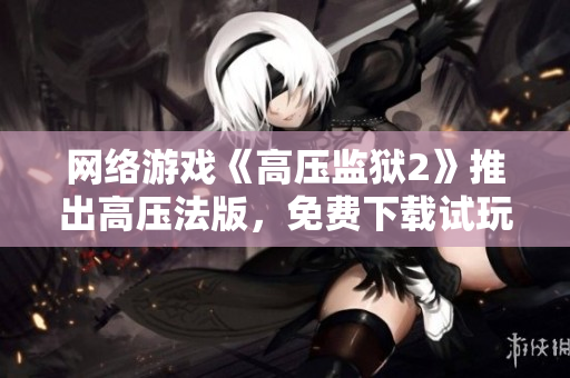 网络游戏《高压监狱2》推出高压法版，免费下载试玩!