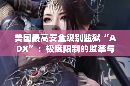 美国最高安全级别监狱“ADX”：极度限制的监禁与人权挑战