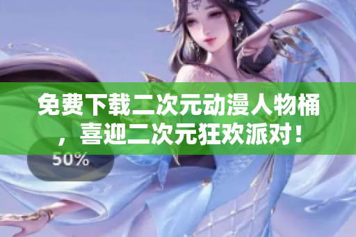 免费下载二次元动漫人物桶，喜迎二次元狂欢派对！