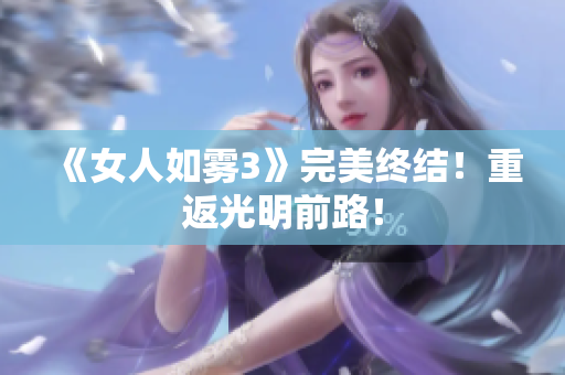 《女人如雾3》完美终结！重返光明前路！