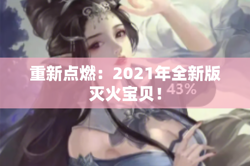 重新点燃：2021年全新版灭火宝贝！