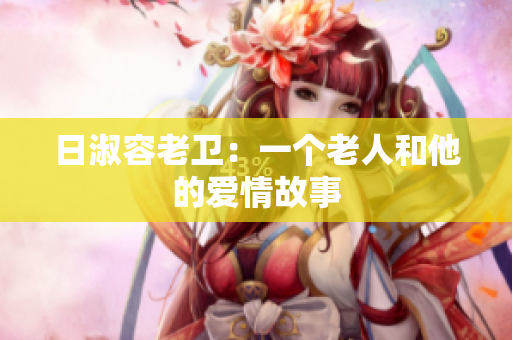 日淑容老卫：一个老人和他的爱情故事