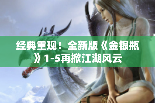 经典重现！全新版《金银瓶》1-5再掀江湖风云