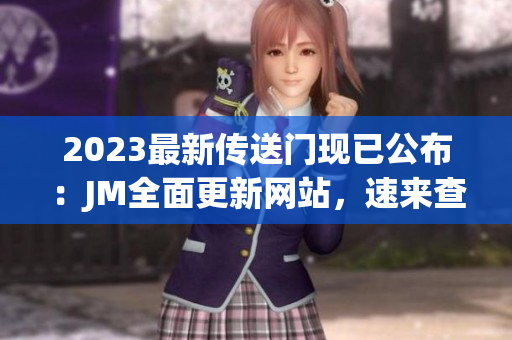 2023最新传送门现已公布：JM全面更新网站，速来查看！