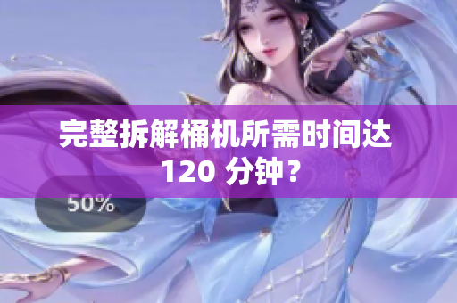 完整拆解桶机所需时间达 120 分钟？