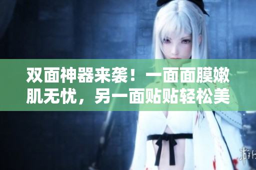双面神器来袭！一面面膜嫩肌无忧，另一面贴贴轻松美容！
