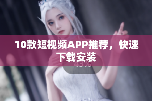 10款短视频APP推荐，快速下载安装