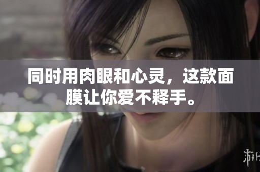 同时用肉眼和心灵，这款面膜让你爱不释手。