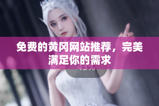 免费的黄冈网站推荐，完美满足你的需求
