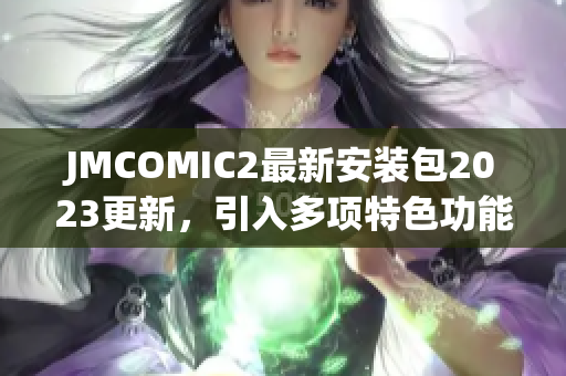 JMCOMIC2最新安装包2023更新，引入多项特色功能