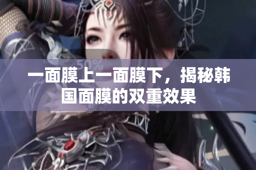 一面膜上一面膜下，揭秘韩国面膜的双重效果