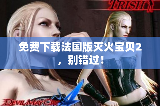免费下载法国版灭火宝贝2，别错过！