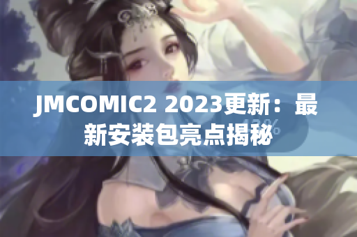 JMCOMIC2 2023更新：最新安装包亮点揭秘