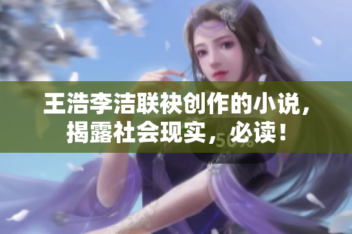 王浩李洁联袂创作的小说，揭露社会现实，必读！