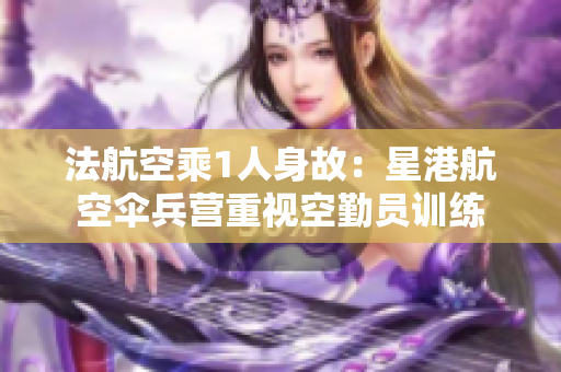 法航空乘1人身故：星港航空伞兵营重视空勤员训练