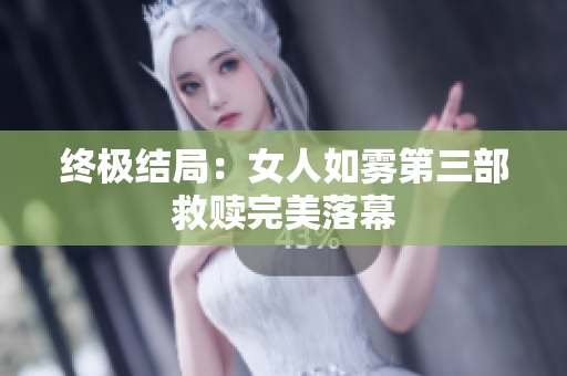 终极结局：女人如雾第三部救赎完美落幕