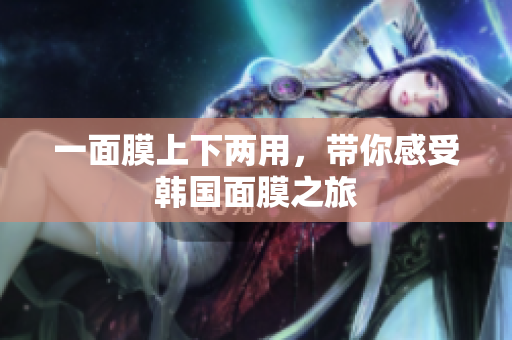 一面膜上下两用，带你感受韩国面膜之旅