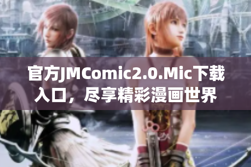 官方JMComic2.0.Mic下载入口，尽享精彩漫画世界