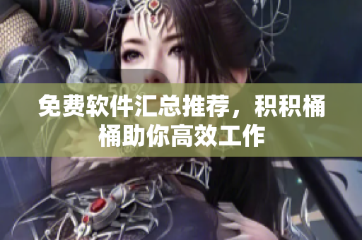 免费软件汇总推荐，积积桶桶助你高效工作