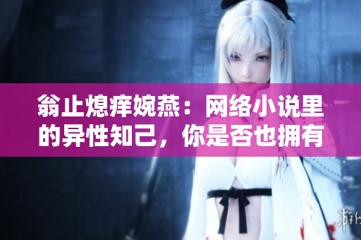 翁止熄痒婉燕：网络小说里的异性知己，你是否也拥有过？